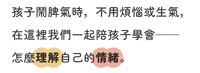 孩子鬧脾氣時，不用煩惱或生氣 在這裡我們一起陪孩子學會—— 怎麼理解自己的情緒